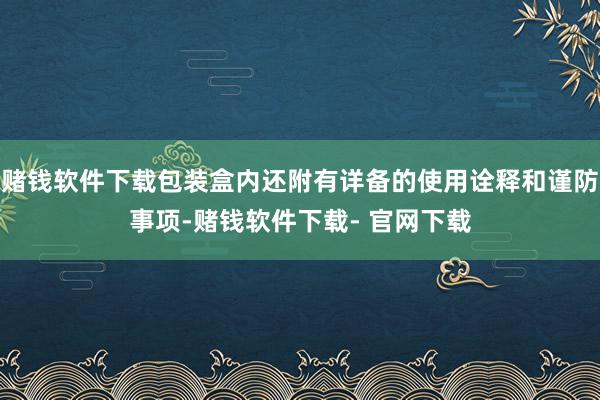 赌钱软件下载包装盒内还附有详备的使用诠释和谨防事项-赌钱软件下载- 官网下载