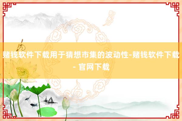 赌钱软件下载用于猜想市集的波动性-赌钱软件下载- 官网下载