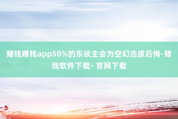 赌钱赚钱app50%的东谈主会为空幻选拔后悔-赌钱软件下载- 官网下载