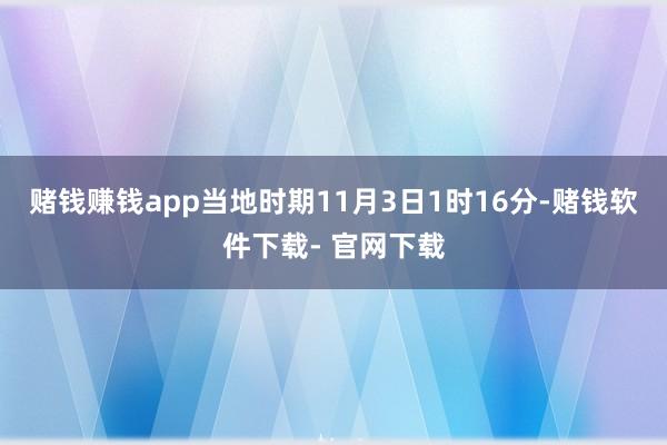 赌钱赚钱app当地时期11月3日1时16分-赌钱软件下载- 官网下载