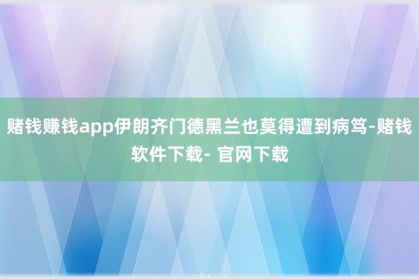 赌钱赚钱app伊朗齐门德黑兰也莫得遭到病笃-赌钱软件下载- 官网下载