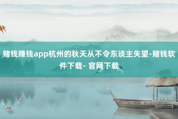 赌钱赚钱app杭州的秋天从不令东谈主失望-赌钱软件下载- 官网下载