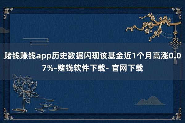 赌钱赚钱app历史数据闪现该基金近1个月高涨0.07%-赌钱软件下载- 官网下载