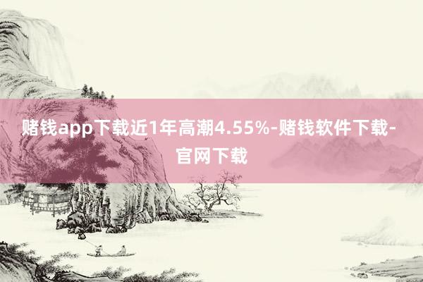 赌钱app下载近1年高潮4.55%-赌钱软件下载- 官网下载