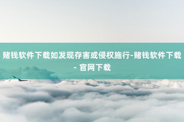 赌钱软件下载如发现存害或侵权施行-赌钱软件下载- 官网下载