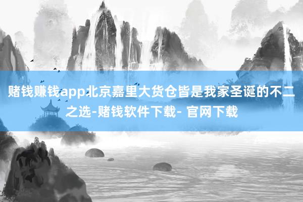 赌钱赚钱app北京嘉里大货仓皆是我家圣诞的不二之选-赌钱软件下载- 官网下载