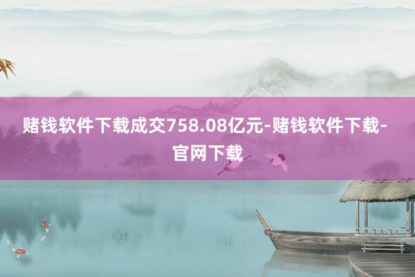 赌钱软件下载成交758.08亿元-赌钱软件下载- 官网下载