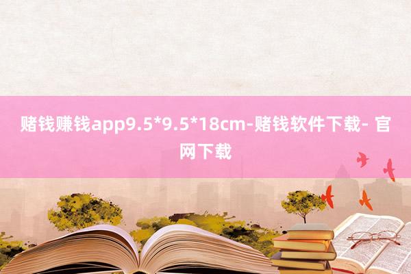 赌钱赚钱app9.5*9.5*18cm-赌钱软件下载- 官网下载