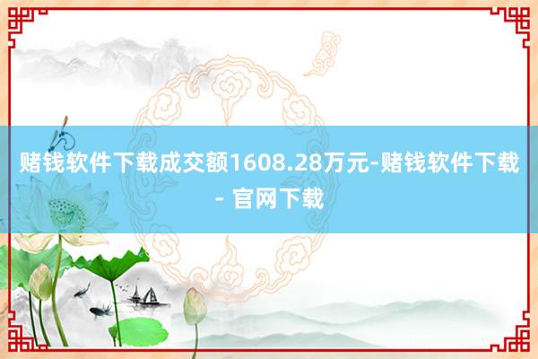 赌钱软件下载成交额1608.28万元-赌钱软件下载- 官网下载