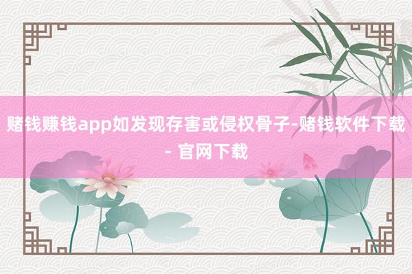 赌钱赚钱app如发现存害或侵权骨子-赌钱软件下载- 官网下载